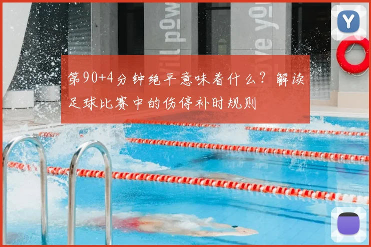 第90+4分钟绝平意味着什么?解读足球比赛中的伤停补时规则