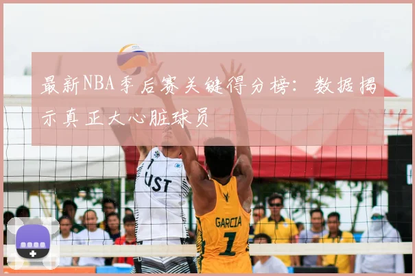 最新NBA季后赛关键得分榜：数据揭示真正大心脏球员
