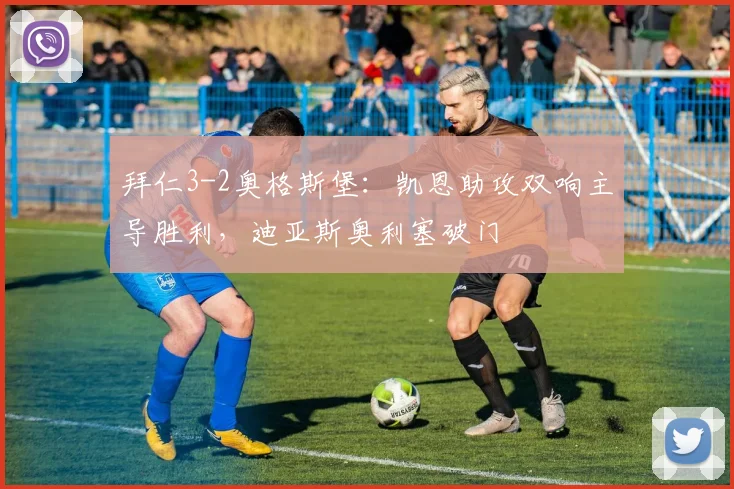 拜仁3-2奥格斯堡：凯恩助攻双响主导胜利，迪亚斯奥利塞破门