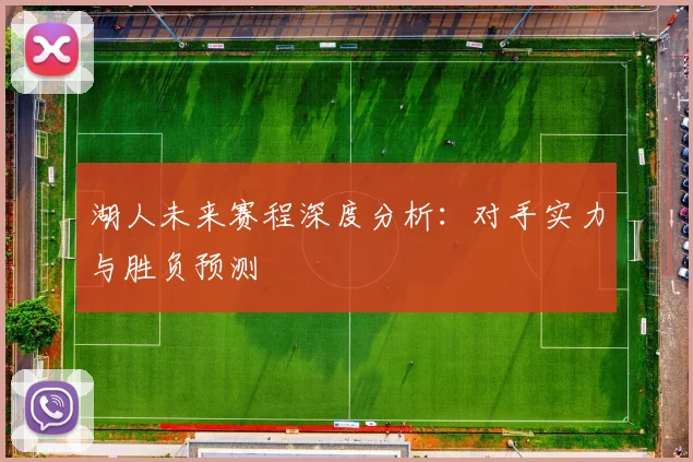 湖人未来赛程深度分析：对手实力与胜负预测