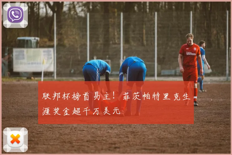 联邦杯榜首易主！菲茨帕特里克生涯奖金超千万美元