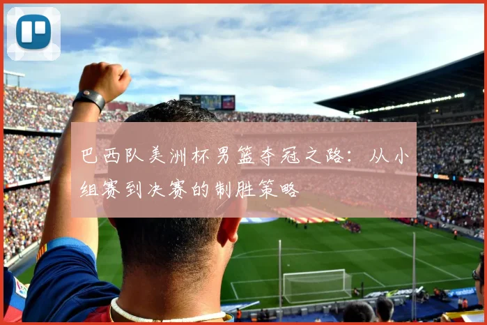 巴西队美洲杯男篮夺冠之路:从小组赛到决赛的制胜策略