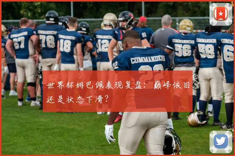 世界杯姆巴佩表现复盘:巅峰依旧还是状态下滑?