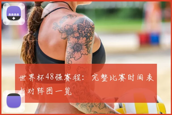 世界杯48强赛程：完整比赛时间表与对阵图一览