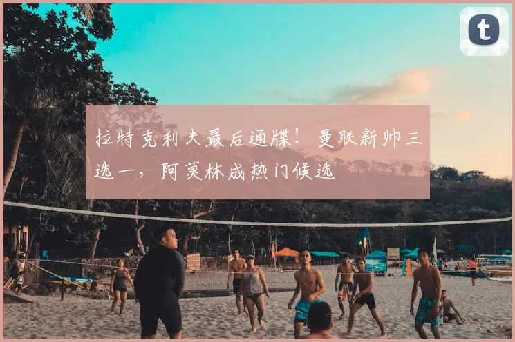 拉特克利夫最后通牒！曼联新帅三选一，阿莫林成热门候选