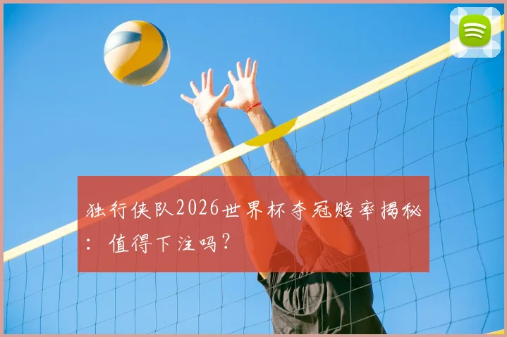 独行侠队2026世界杯夺冠赔率揭秘:值得下注吗?