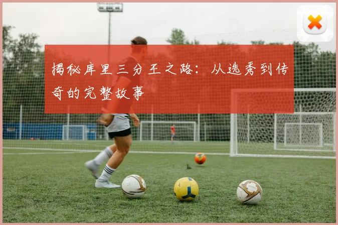 揭秘库里三分王之路：从选秀到传奇的完整故事