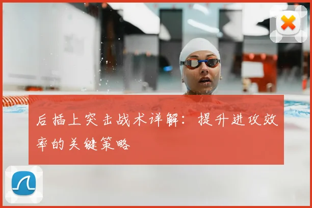 后插上突击战术详解:提升进攻效率的关键策略