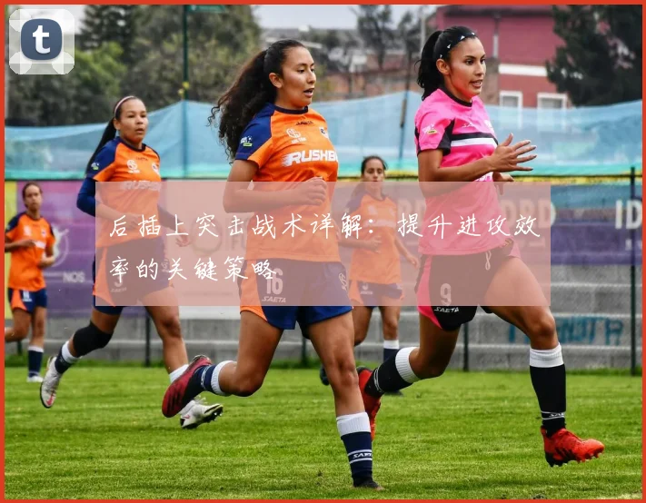 后插上突击战术详解:提升进攻效率的关键策略